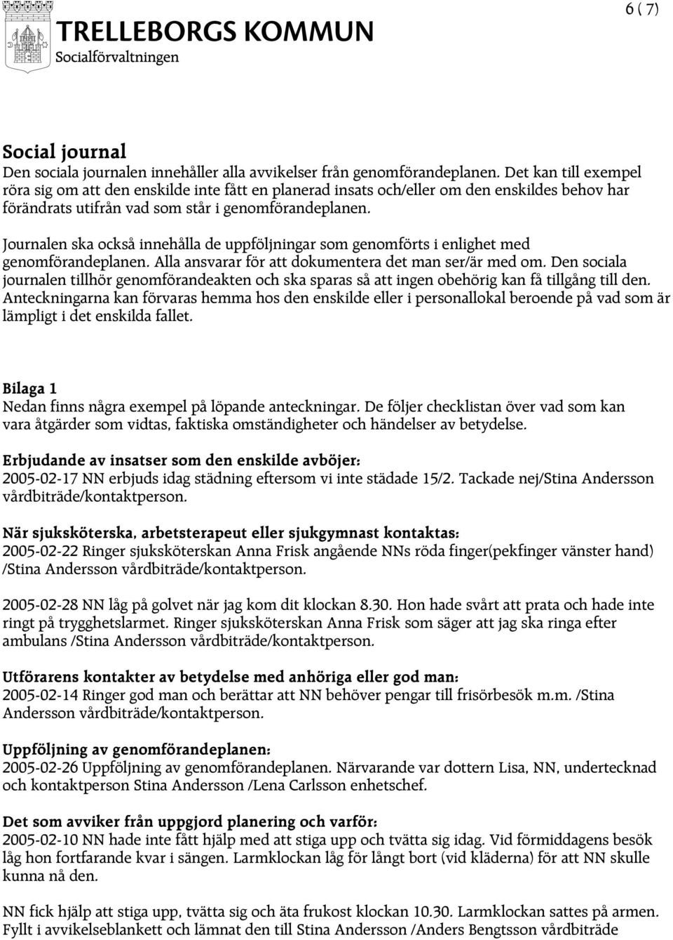 Journalen ska också innehålla de uppföljningar som genomförts i enlighet med genomförandeplanen. Alla ansvarar för att dokumentera det man ser/är med om.