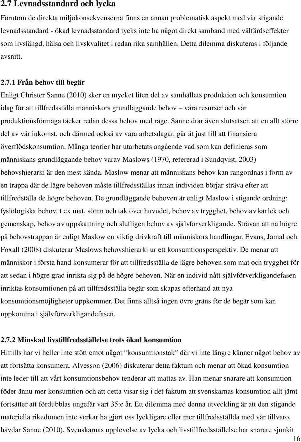 1 Från behov till begär Enligt Christer Sanne (2010) sker en mycket liten del av samhällets produktion och konsumtion idag för att tillfredsställa människors grundläggande behov våra resurser och vår