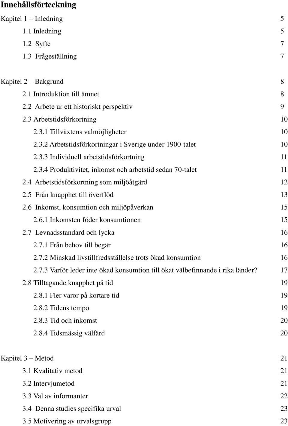 4 Arbetstidsförkortning som miljöåtgärd 12 2.5 Från knapphet till överflöd 13 2.6 Inkomst, konsumtion och miljöpåverkan 15 2.6.1 Inkomsten föder konsumtionen 15 2.7 Levnadsstandard och lycka 16 2.7.1 Från behov till begär 16 2.