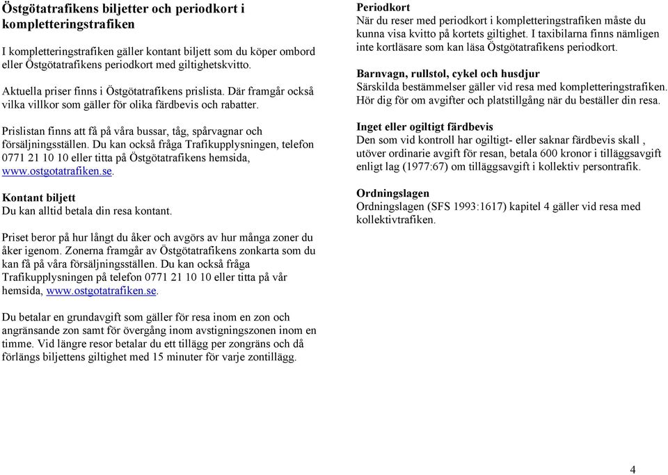 Prislistan finns att få på våra bussar, tåg, spårvagnar och försäljningsställen. Du kan också fråga Trafikupplysningen, telefon 0771 21 10 10 eller titta på Östgötatrafikens hemsida, www.