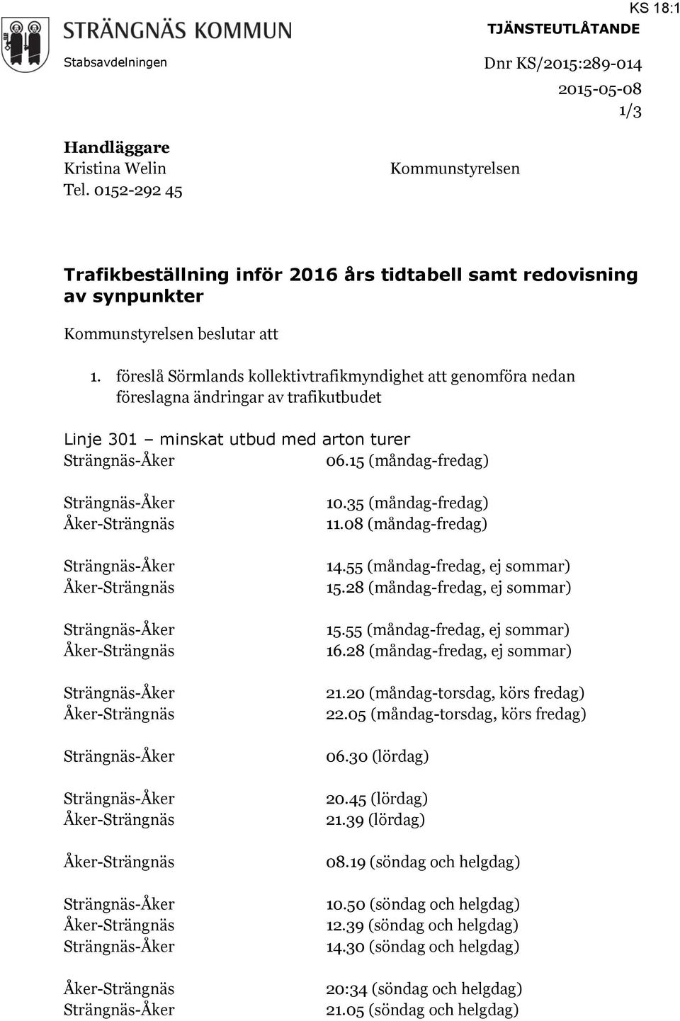 föreslå Sörmlands kollektivtrafikmyndighet att genomföra nedan föreslagna ändringar av trafikutbudet Linje 301 minskat utbud med arton turer 06.15 (måndag-fredag) 10.35 (måndag-fredag) 11.