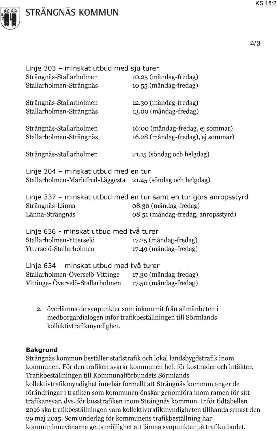 00 (måndag-fredag) 16:00 (måndag-fredag, ej sommar) 16.28 (måndag-fredag), ej sommar) 21.15 (söndag och helgdag) Linje 304 minskat utbud med en tur Stallarholmen-Mariefred-Läggesta 21.