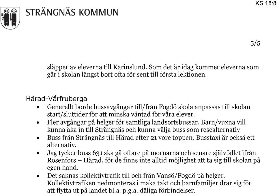 Barn/vuxna vill kunna åka in till Strängnäs och kunna välja buss som resealternativ Buss från Strängnäs till Härad efter 21 vore toppen. Busstaxi är också ett alternativ.