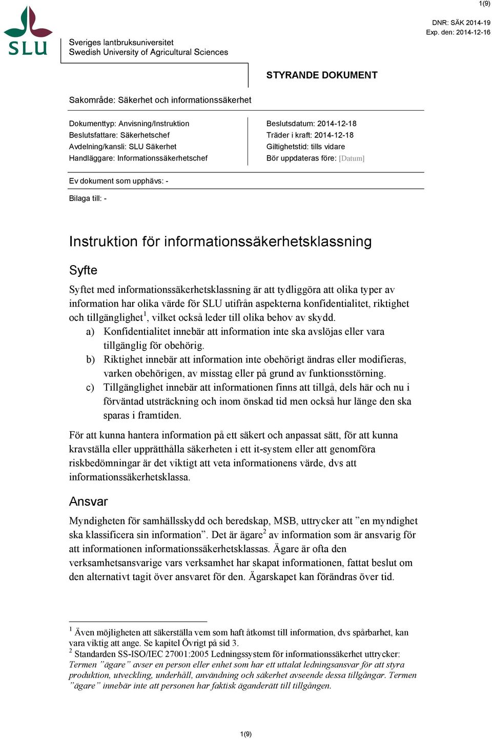 Informationssäkerhetschef Beslutsdatum: 2014-12-18 Träder i kraft: 2014-12-18 Giltighetstid: tills vidare Bör uppdateras före: [Datum] Ev dokument som upphävs: - Bilaga till: - Instruktion för