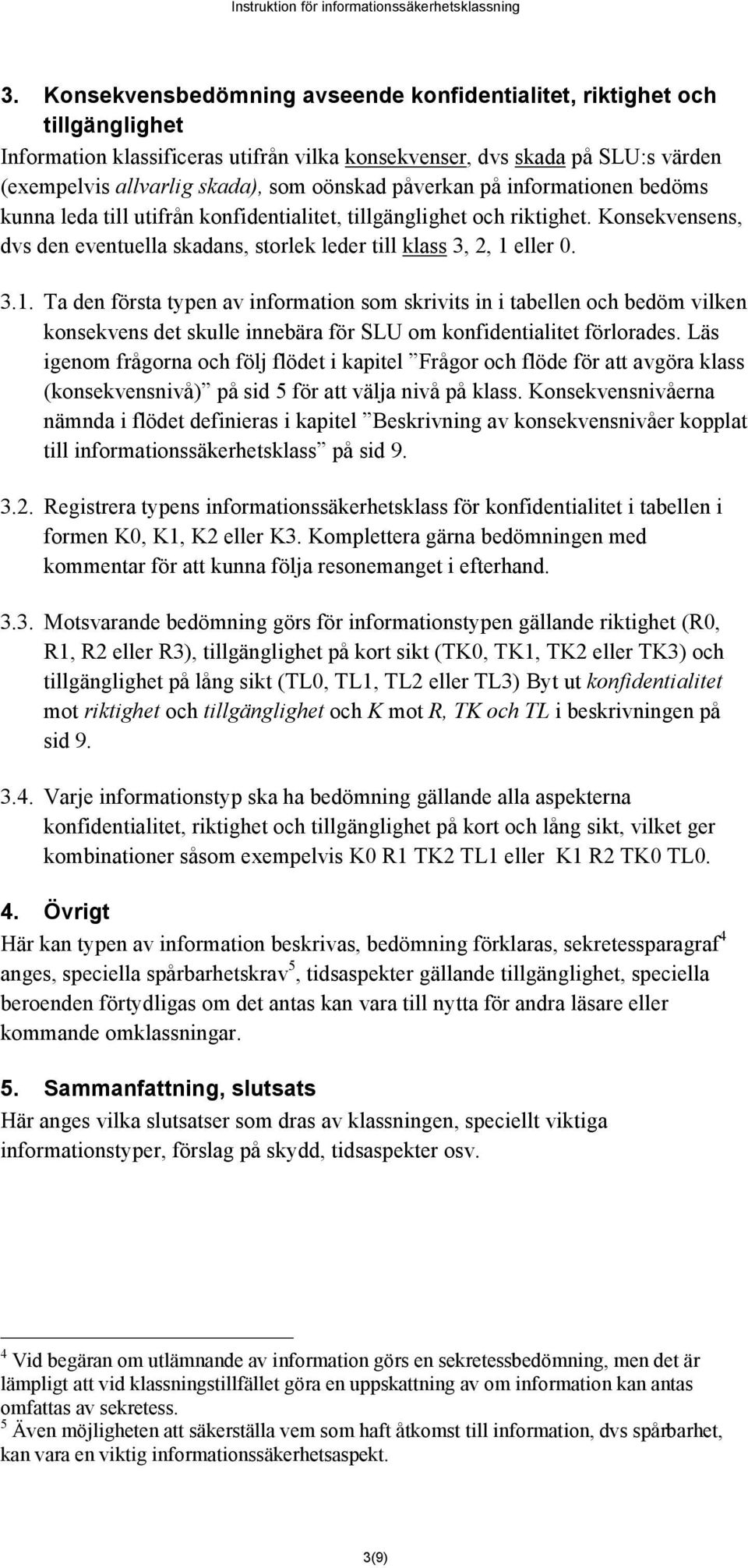 eller 0. 3.1. Ta den första typen av information som skrivits in i tabellen och bedöm vilken konsekvens det skulle innebära för SLU om konfidentialitet förlorades.