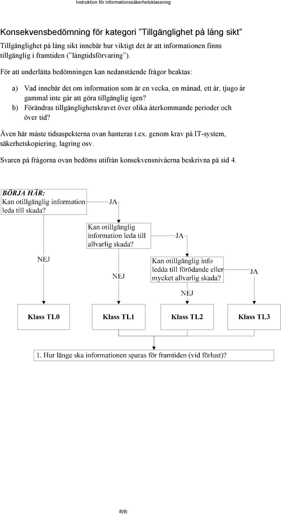 För att underlätta bedömningen kan nedanstående frågor beaktas: a) Vad innebär det om information som är en vecka, en månad, ett år, tjugo år gammal inte går