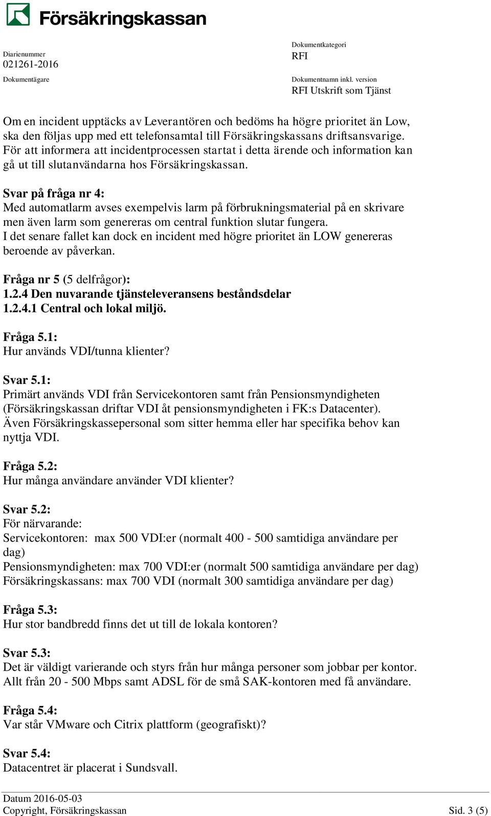 Svar på fråga nr 4: Med automatlarm avses exempelvis larm på förbrukningsmaterial på en skrivare men även larm som genereras om central funktion slutar fungera.