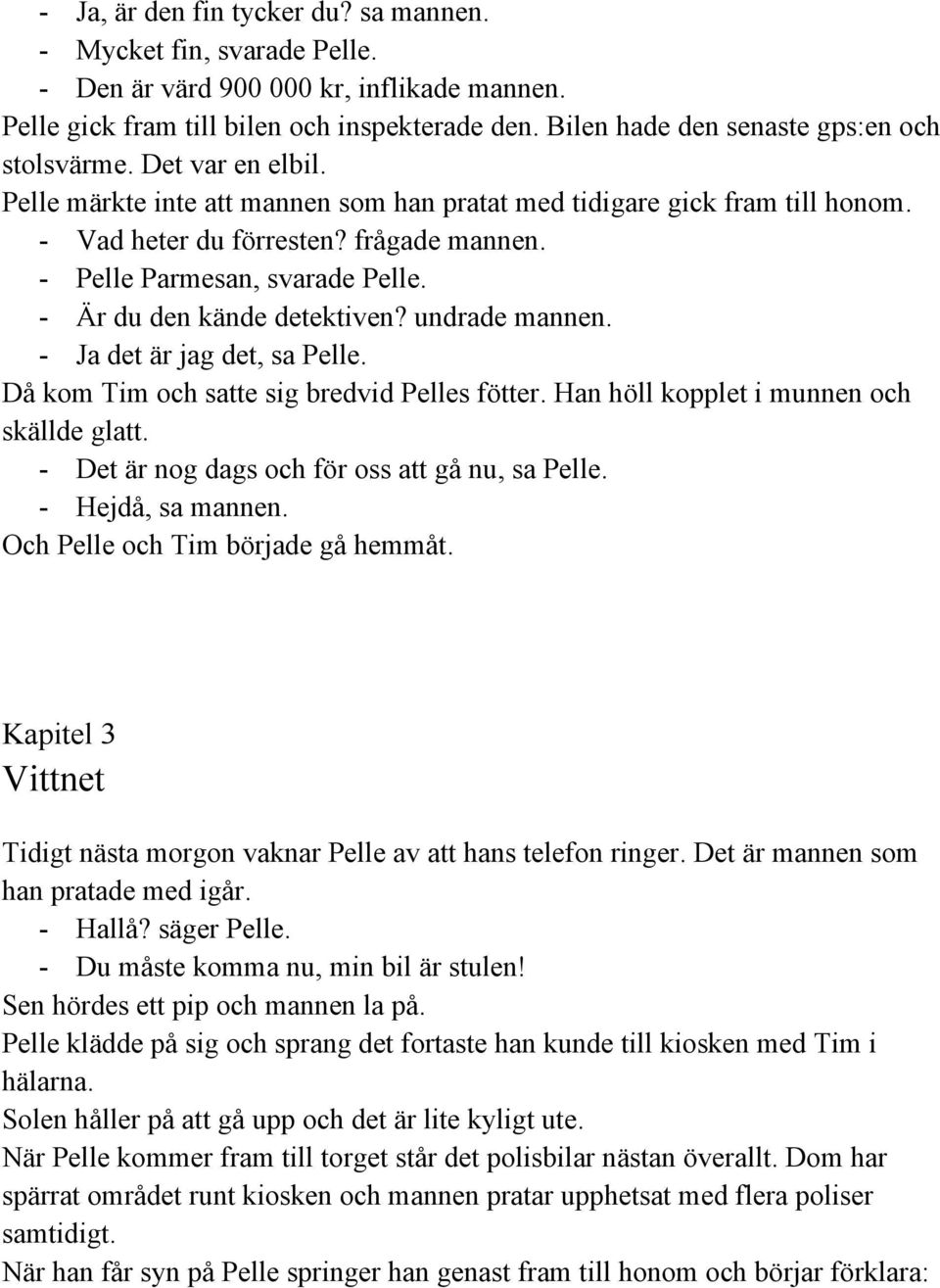 undrade mannen. Ja det är jag det, sa Pelle. Då kom Tim och satte sig bredvid Pelles fötter. Han höll kopplet i munnen och skällde glatt. Det är nog dags och för oss att gå nu, sa Pelle.