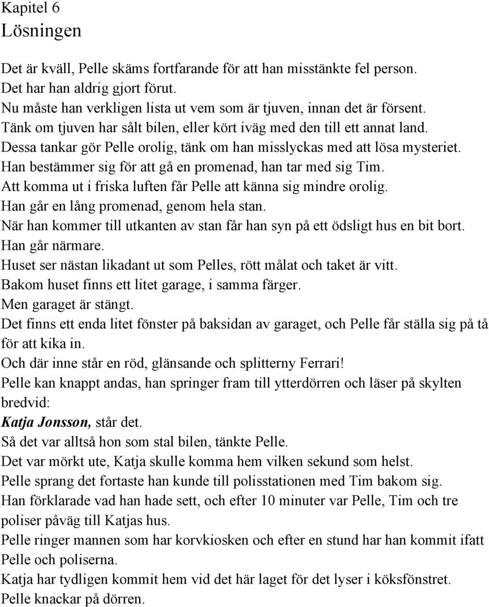 Han bestämmer sig för att gå en promenad, han tar med sig Tim. Att komma ut i friska luften får Pelle att känna sig mindre orolig. Han går en lång promenad, genom hela stan.