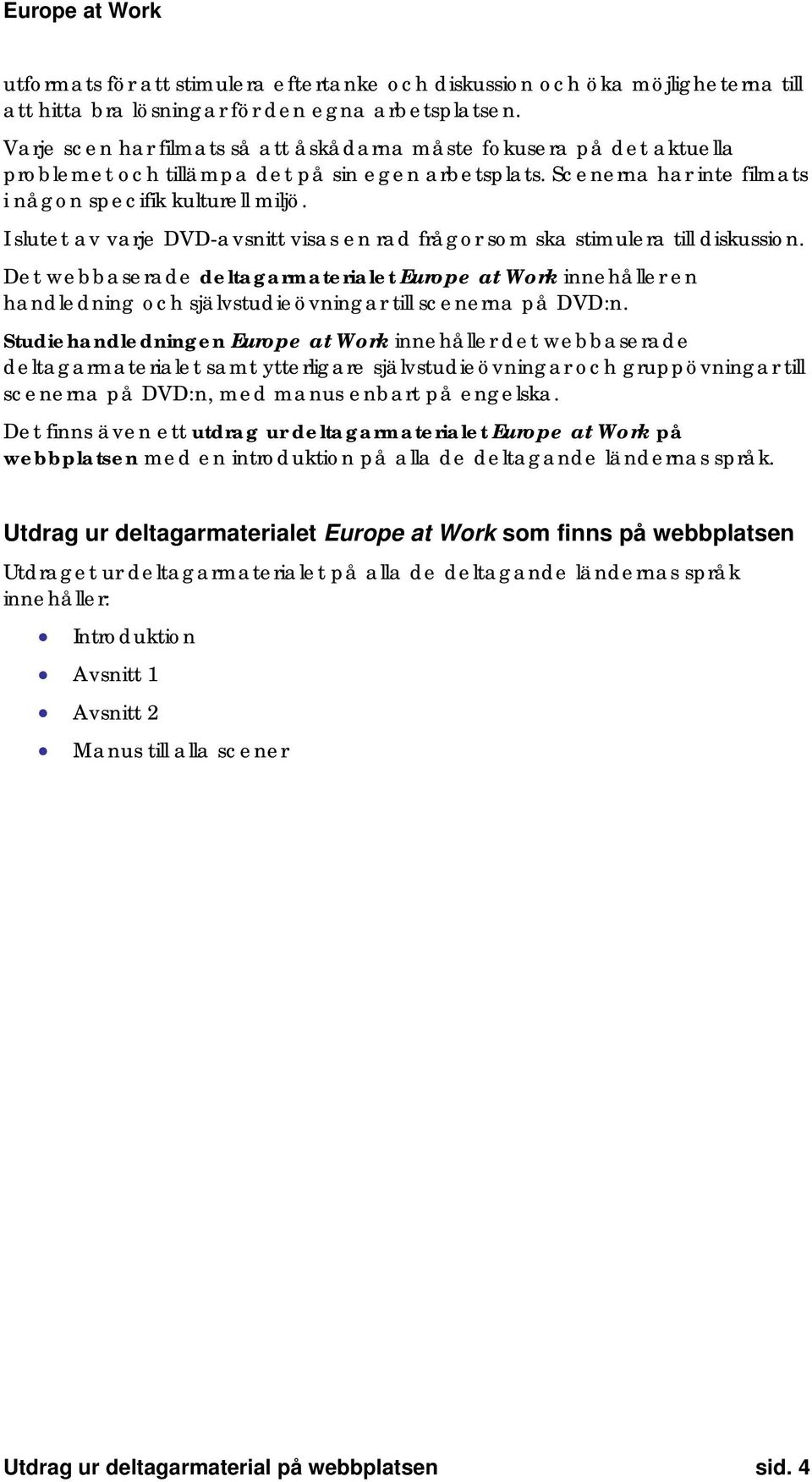 I slutet av varje DVD-avsnitt visas en rad frågor som ska stimulera till diskussion.