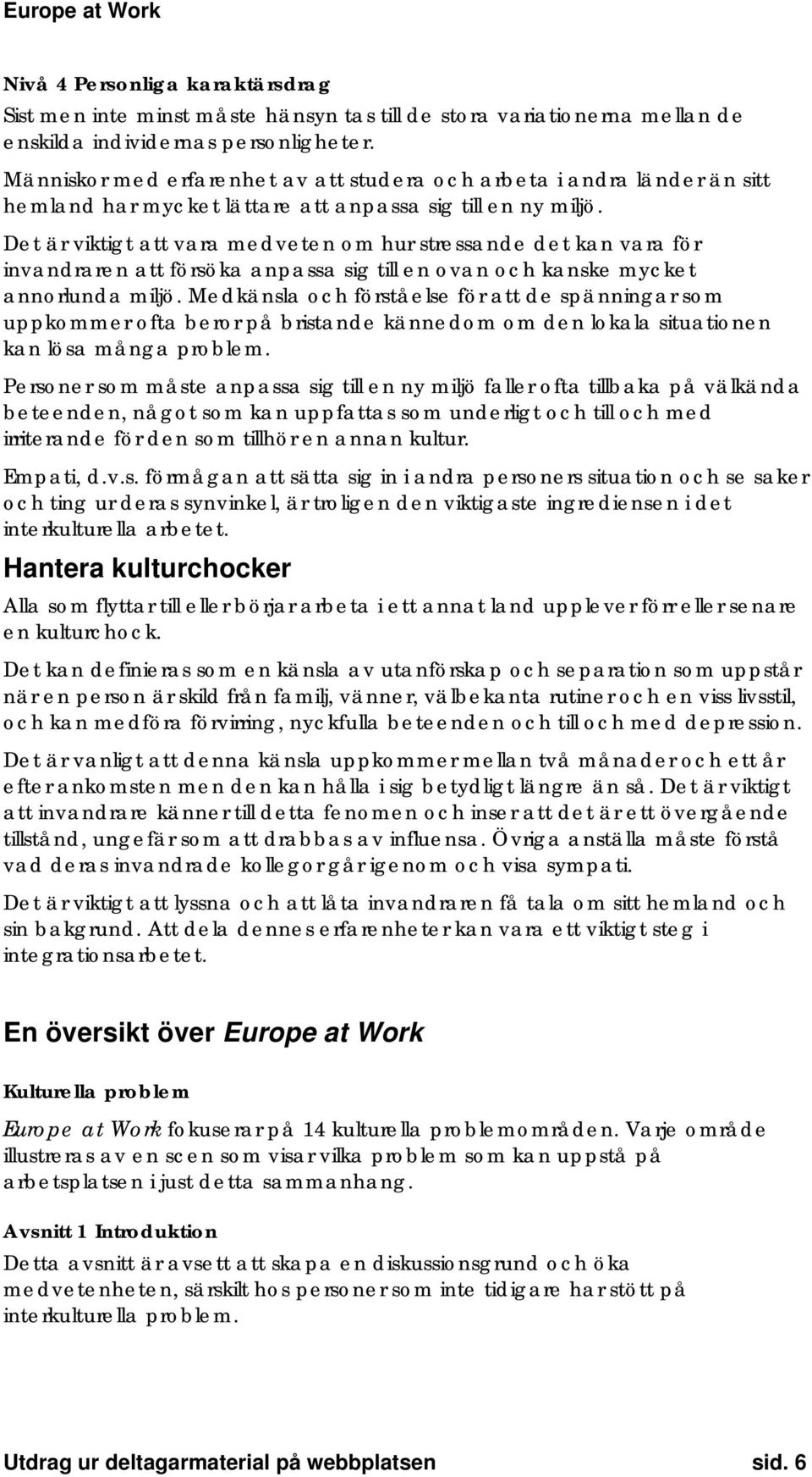 Det är viktigt att vara medveten om hur stressande det kan vara för invandraren att försöka anpassa sig till en ovan och kanske mycket annorlunda miljö.