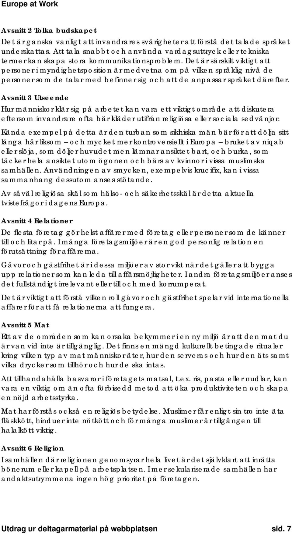 Det är särskilt viktigt att personer i myndighetsposition är medvetna om på vilken språklig nivå de personer som de talar med befinner sig och att de anpassar språket därefter.