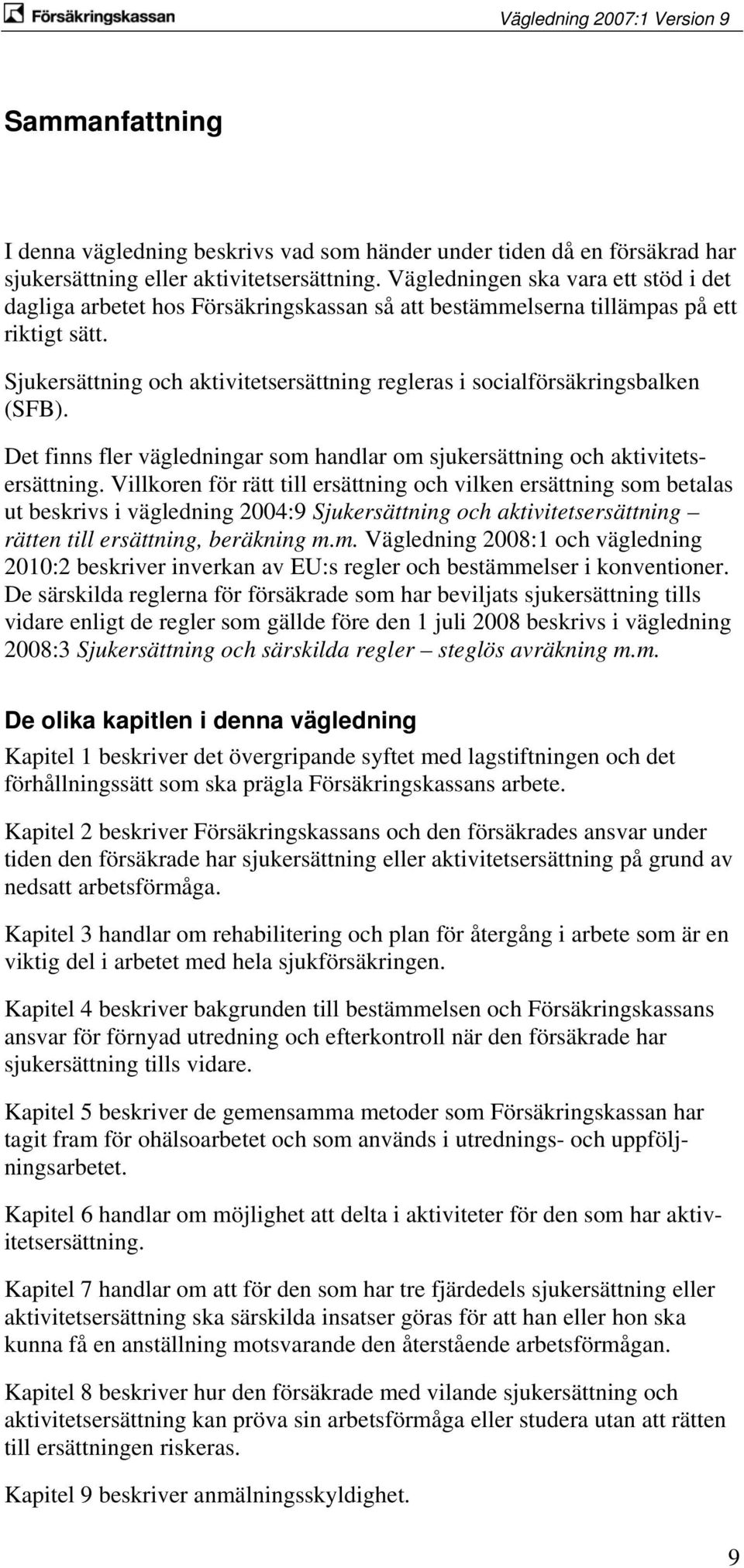 Sjukersättning och aktivitetsersättning regleras i socialförsäkringsbalken (SFB). Det finns fler vägledningar som handlar om sjukersättning och aktivitetsersättning.