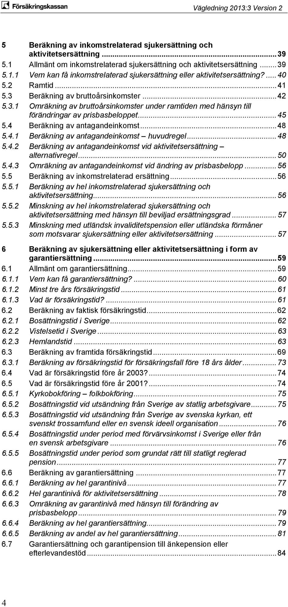 4 Beräkning av antagandeinkomst... 48 5.4.1 Beräkning av antagandeinkomst huvudregel... 48 5.4.2 Beräkning av antagandeinkomst vid aktivitetsersättning alternativregel... 50 5.4.3 Omräkning av antagandeinkomst vid ändring av prisbasbelopp.