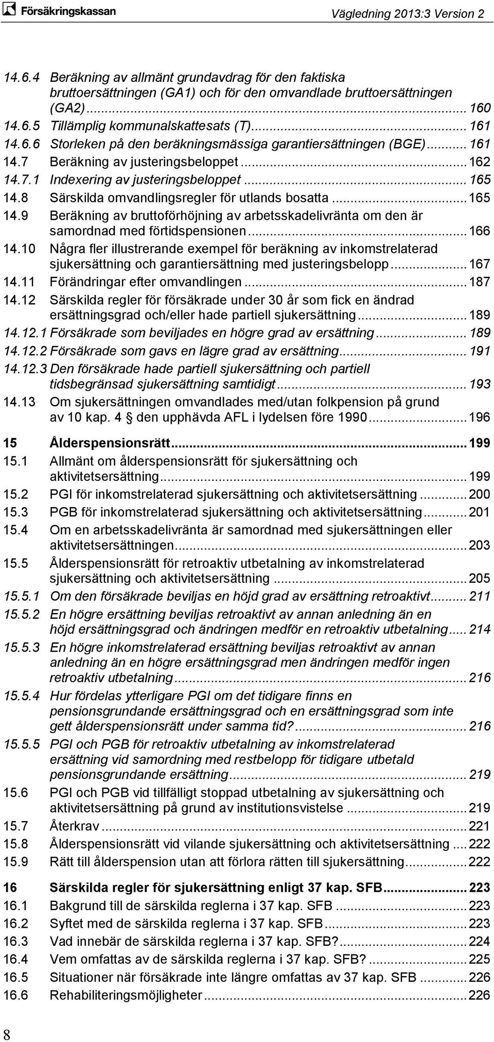 .. 166 14.10 Några fler illustrerande exempel för beräkning av inkomstrelaterad sjukersättning och garantiersättning med justeringsbelopp... 167 14.11 Förändringar efter omvandlingen... 187 14.