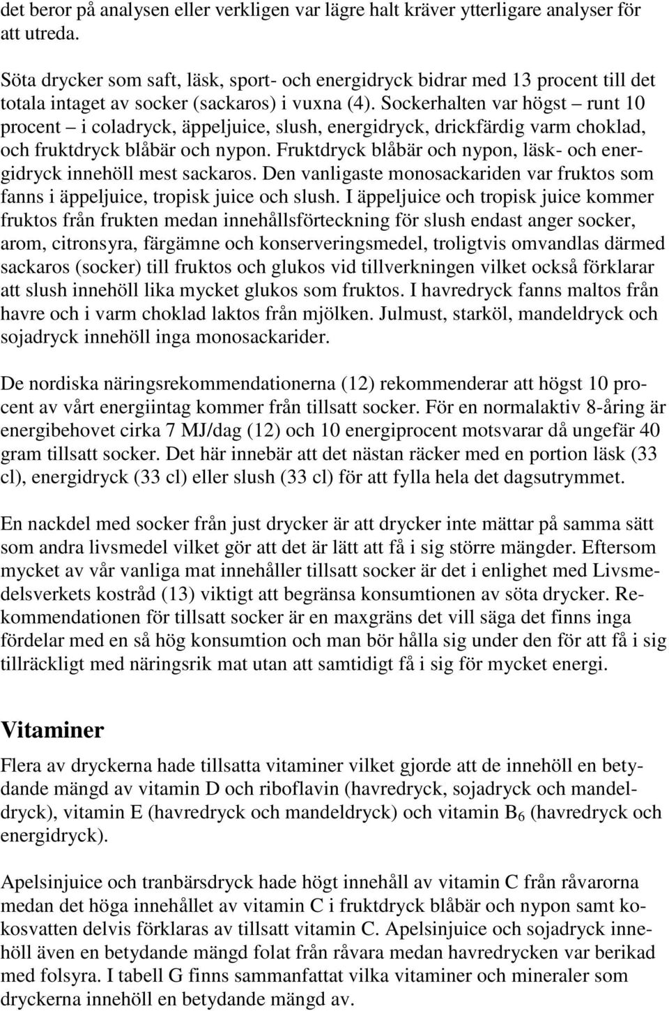 Sockerhalten var högst runt 10 procent i coladryck, äppeljuice, slush, energidryck, drickfärdig varm choklad, och fruktdryck blåbär och nypon.