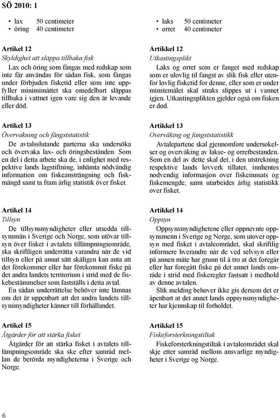 Artikel 13 Övervakning och fångststatistik De avtalsslutande parterna ska undersöka och övervaka lax- och öringsbestånden.