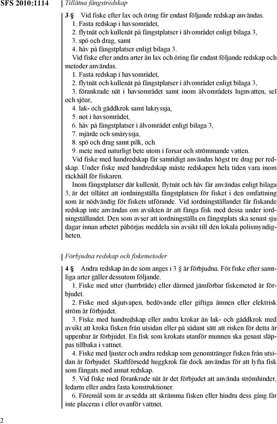 Vid fiske efter andra arter än lax och öring får endast följande redskap och metoder användas. 1. Fasta redskap i havsområdet, 2. flytnät och kullenät på fångstplatser i älvområdet enligt bilaga 3, 3.