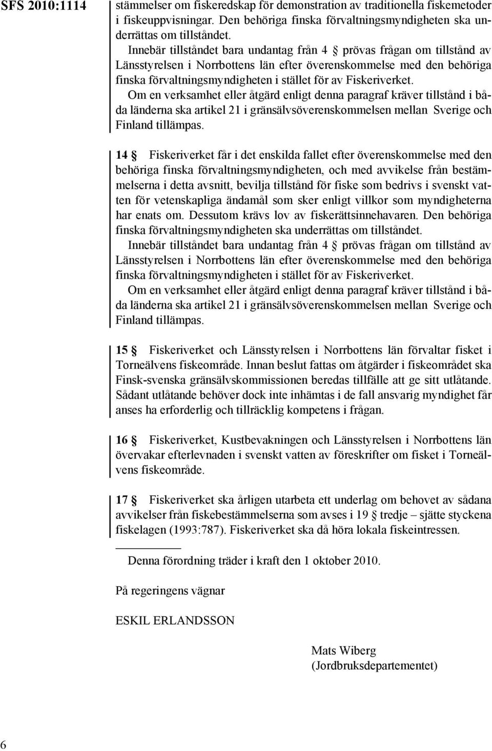 Fiskeriverket. Om en verksamhet eller åtgärd enligt denna paragraf kräver tillstånd i båda länderna ska artikel 21 i gränsälvsöverenskommelsen mellan Sverige och Finland tillämpas.