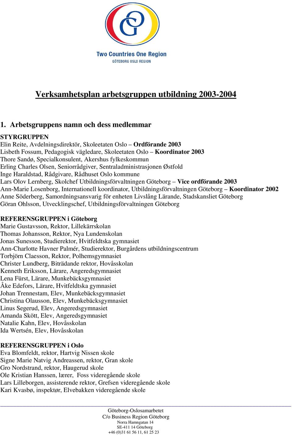 Sandø, Specialkonsulent, Akershus fylkeskommun Erling Charles Olsen, Seniorrådgiver, Sentraladministrasjonen Østfold Inge Haraldstad, Rådgivare, Rådhuset Oslo kommune Lars Olov Lernberg, Skolchef