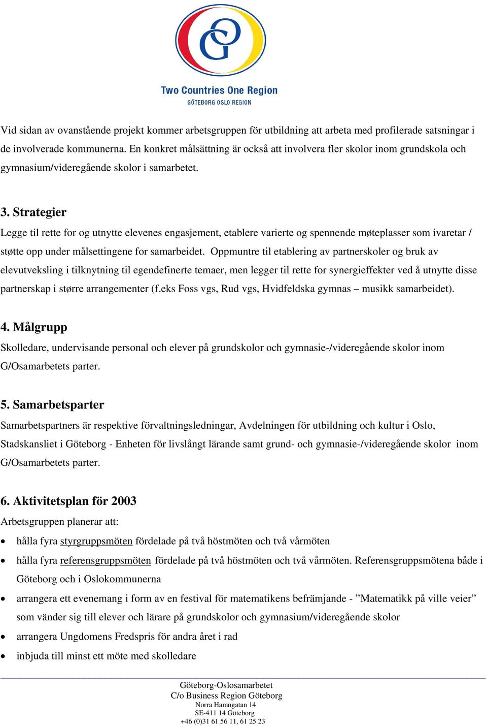 Strategier Legge til rette for og utnytte elevenes engasjement, etablere varierte og spennende møteplasser som ivaretar / støtte opp under målsettingene for samarbeidet.