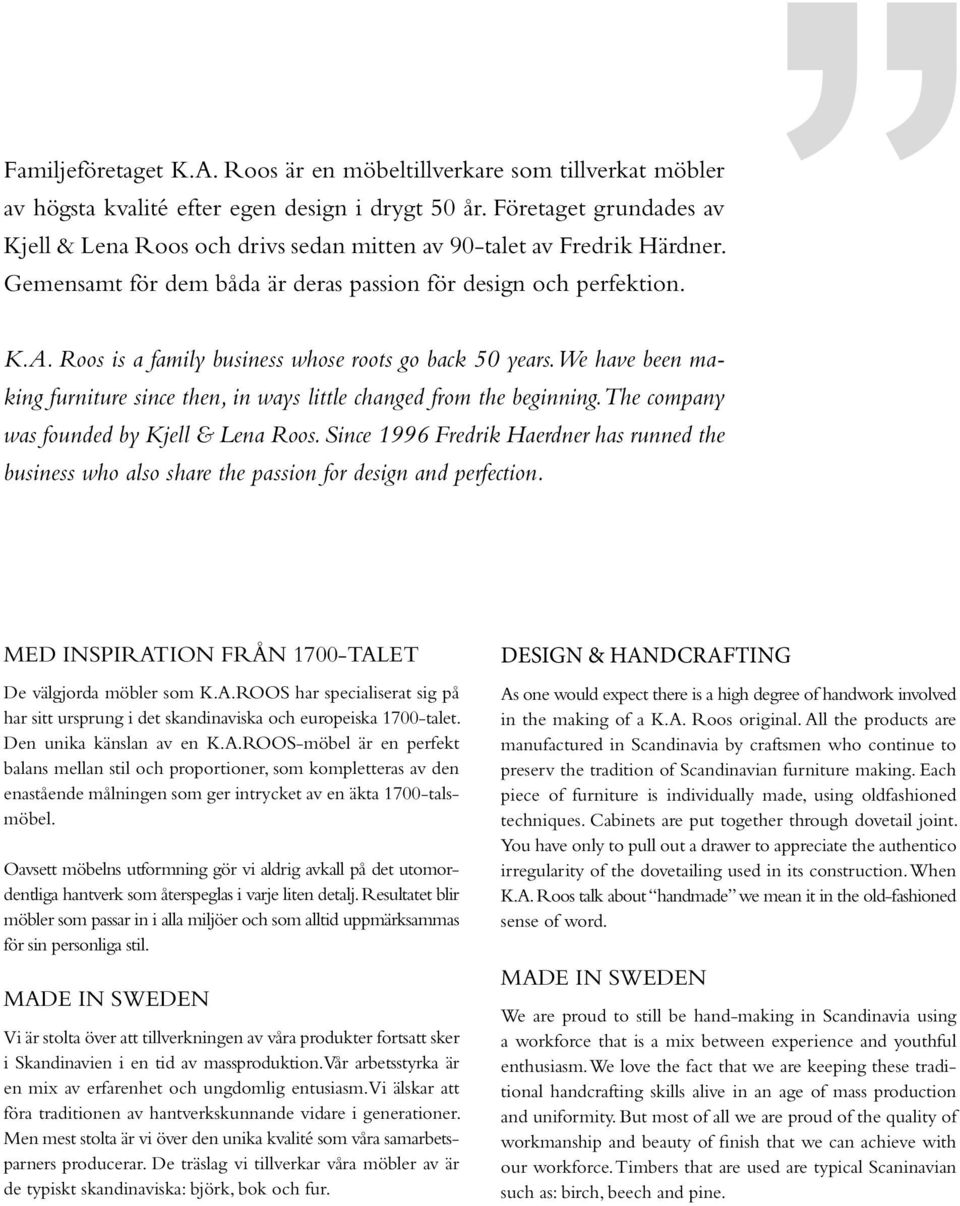 Roos is a family business whose roots go back 50 years. We have been making furniture since then, in ways little changed from the beginning. The company was founded by Kjell & Lena Roos.