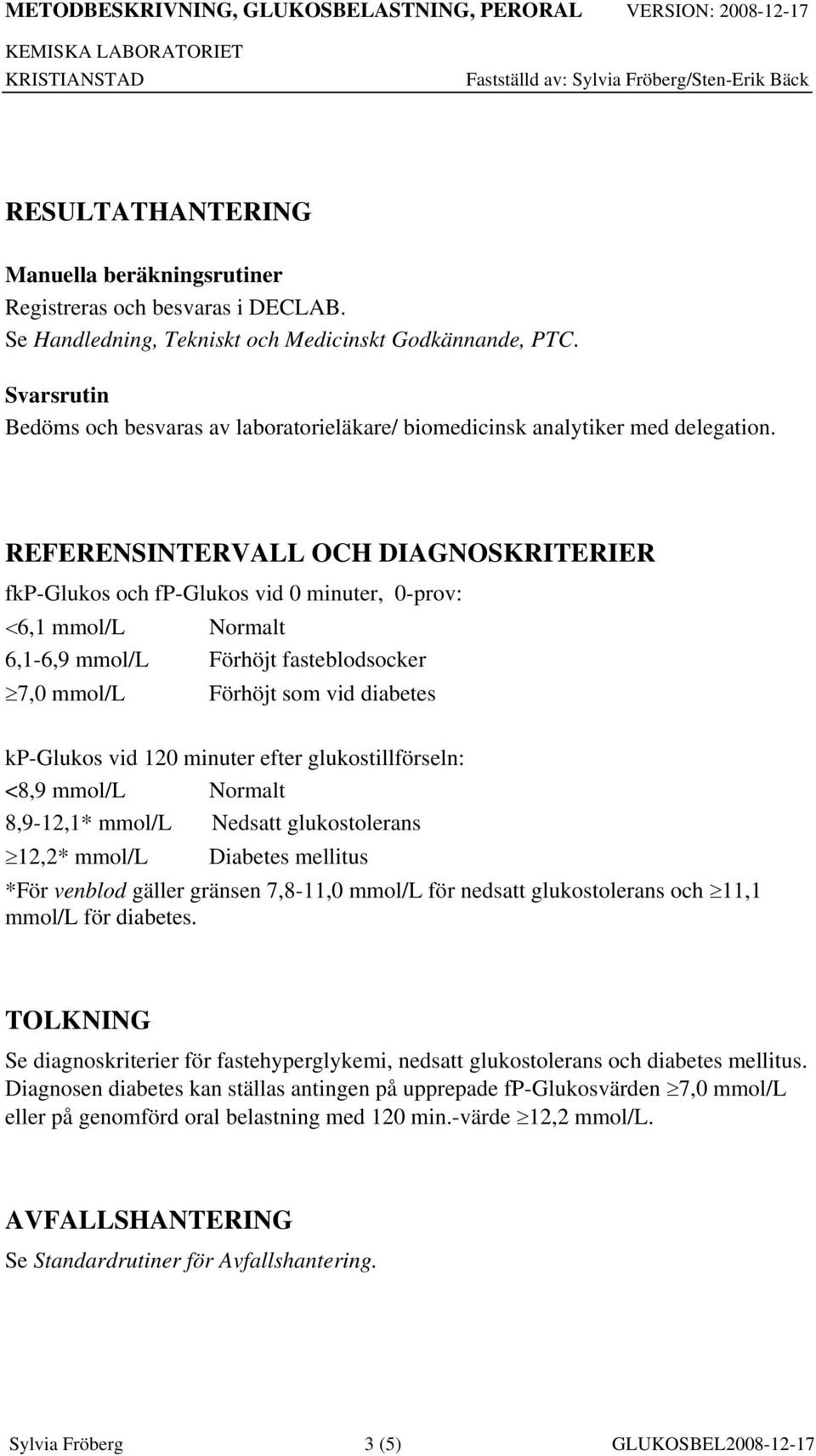 REFERENSINTERVALL OCH DIAGNOSKRITERIER fkp-glukos och fp-glukos vid 0 minuter, 0-prov: 6,1 mmol/l Normalt 6,1-6,9 mmol/l Förhöjt fasteblodsocker 7,0 mmol/l Förhöjt som vid diabetes kp-glukos vid 120