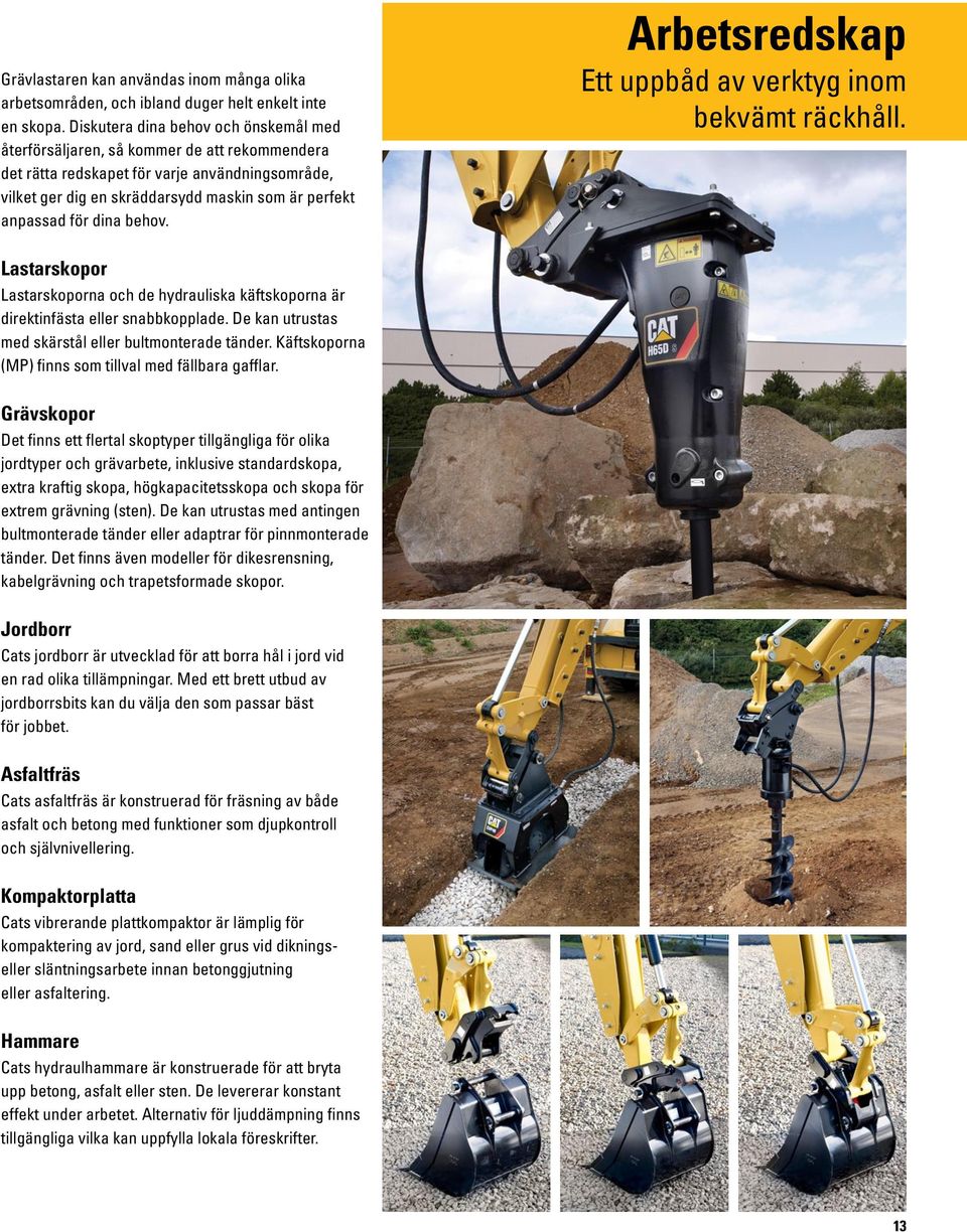 dina behov. Arbetsredskap Ett uppbåd av verktyg inom bekvämt räckhåll. Lastarskopor Lastarskoporna och de hydrauliska käftskoporna är direktinfästa eller snabbkopplade.