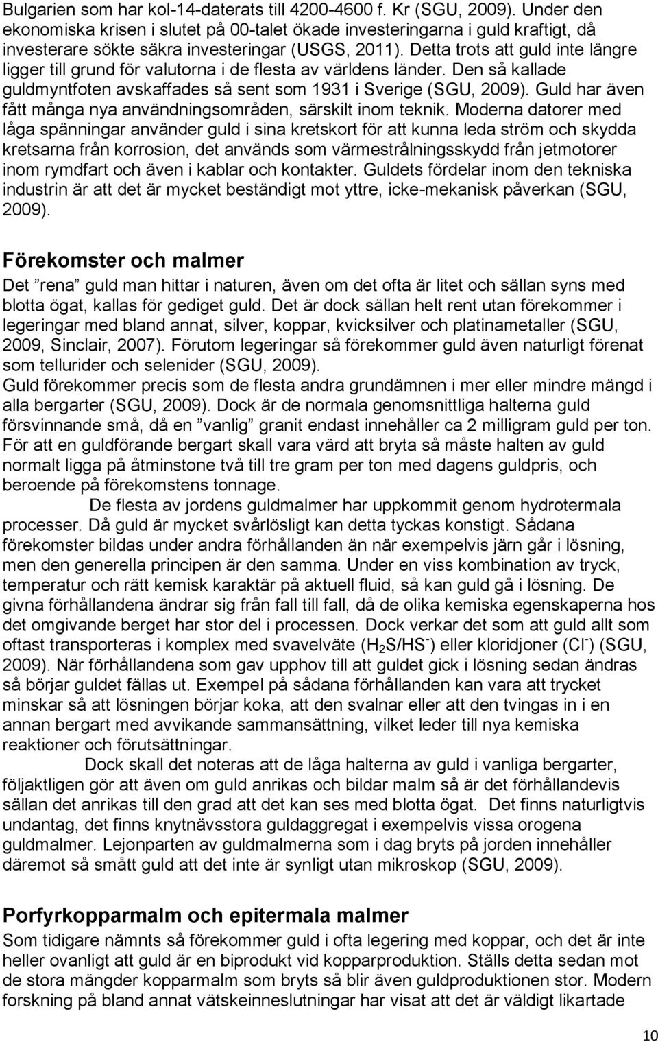 Detta trots att guld inte längre ligger till grund för valutorna i de flesta av världens länder. Den så kallade guldmyntfoten avskaffades så sent som 1931 i Sverige (SGU, 2009).