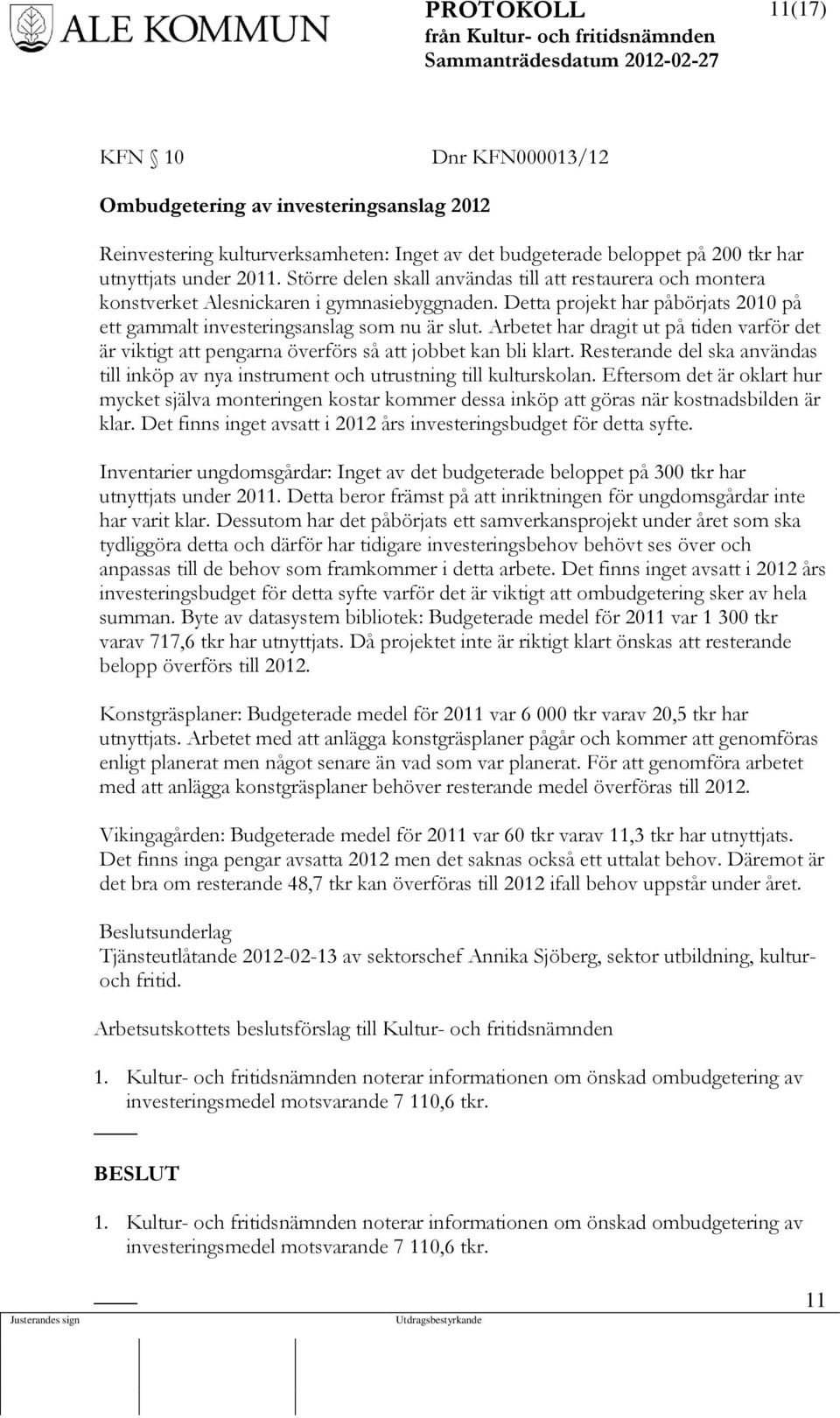 Arbetet har dragit ut på tiden varför det är viktigt att pengarna överförs så att jobbet kan bli klart. Resterande del ska användas till inköp av nya instrument och utrustning till kulturskolan.