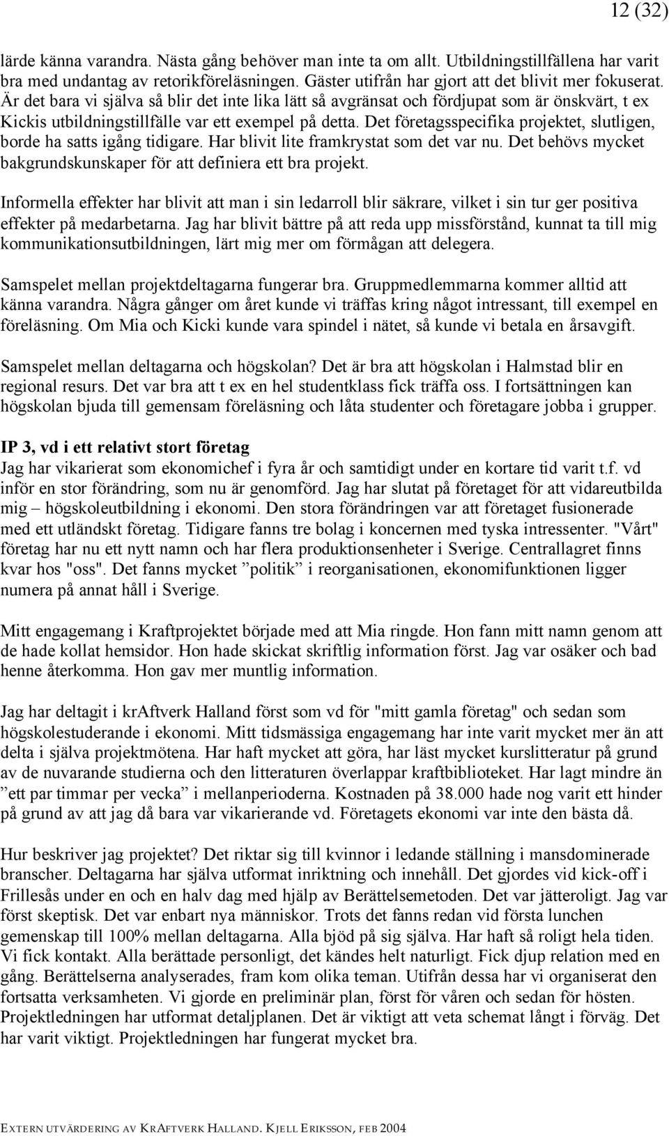 Det företagsspecifika projektet, slutligen, borde ha satts igång tidigare. Har blivit lite framkrystat som det var nu. Det behövs mycket bakgrundskunskaper för att definiera ett bra projekt.