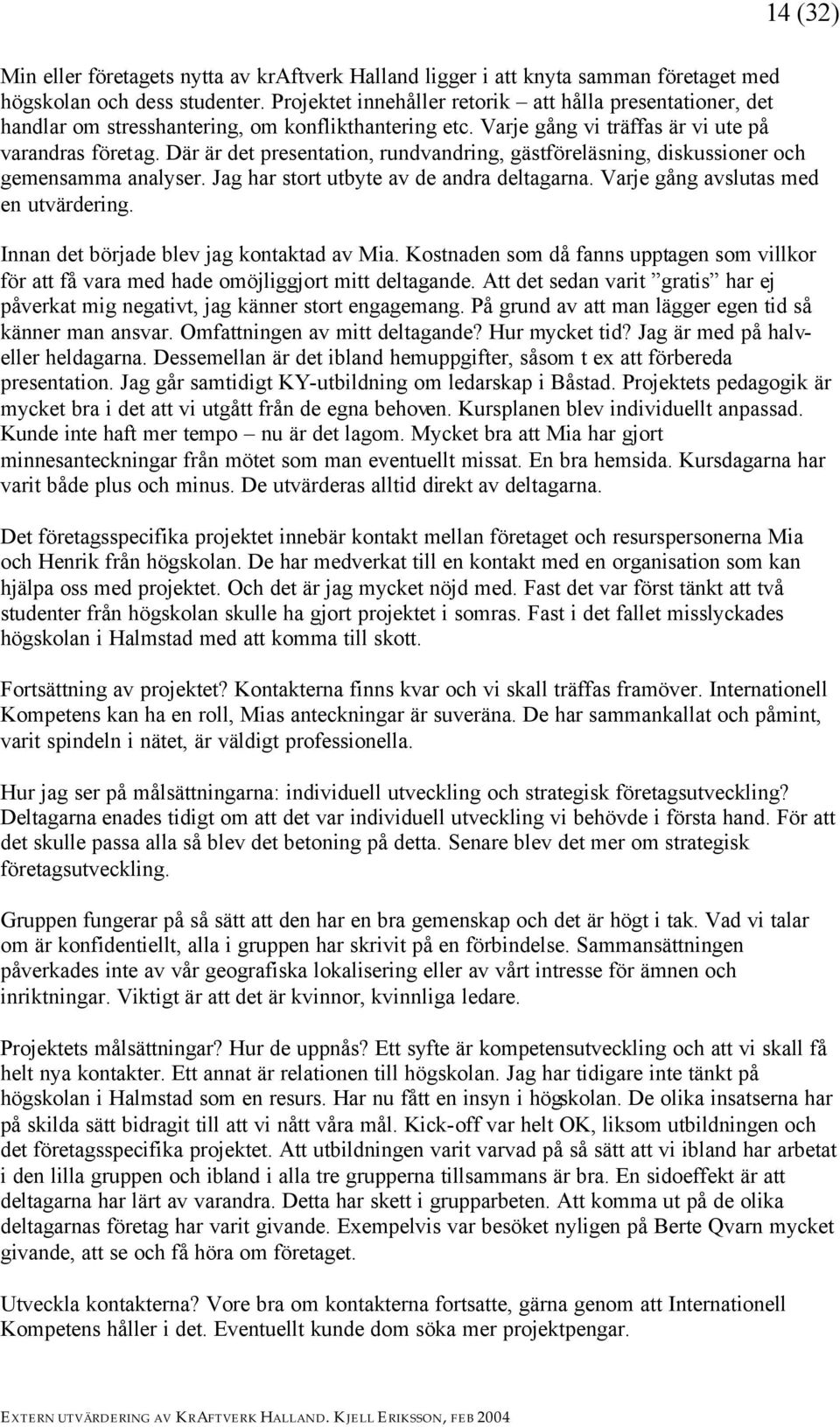 Där är det presentation, rundvandring, gästföreläsning, diskussioner och gemensamma analyser. Jag har stort utbyte av de andra deltagarna. Varje gång avslutas med en utvärdering.