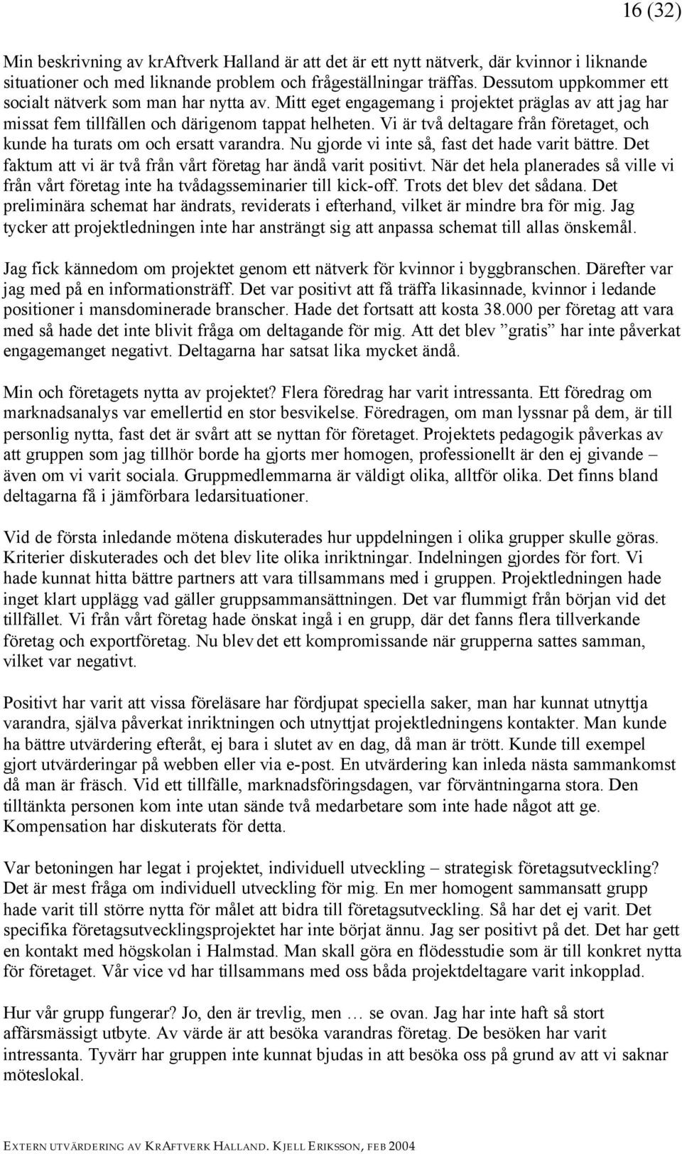 Vi är två deltagare från företaget, och kunde ha turats om och ersatt varandra. Nu gjorde vi inte så, fast det hade varit bättre. Det faktum att vi är två från vårt företag har ändå varit positivt.