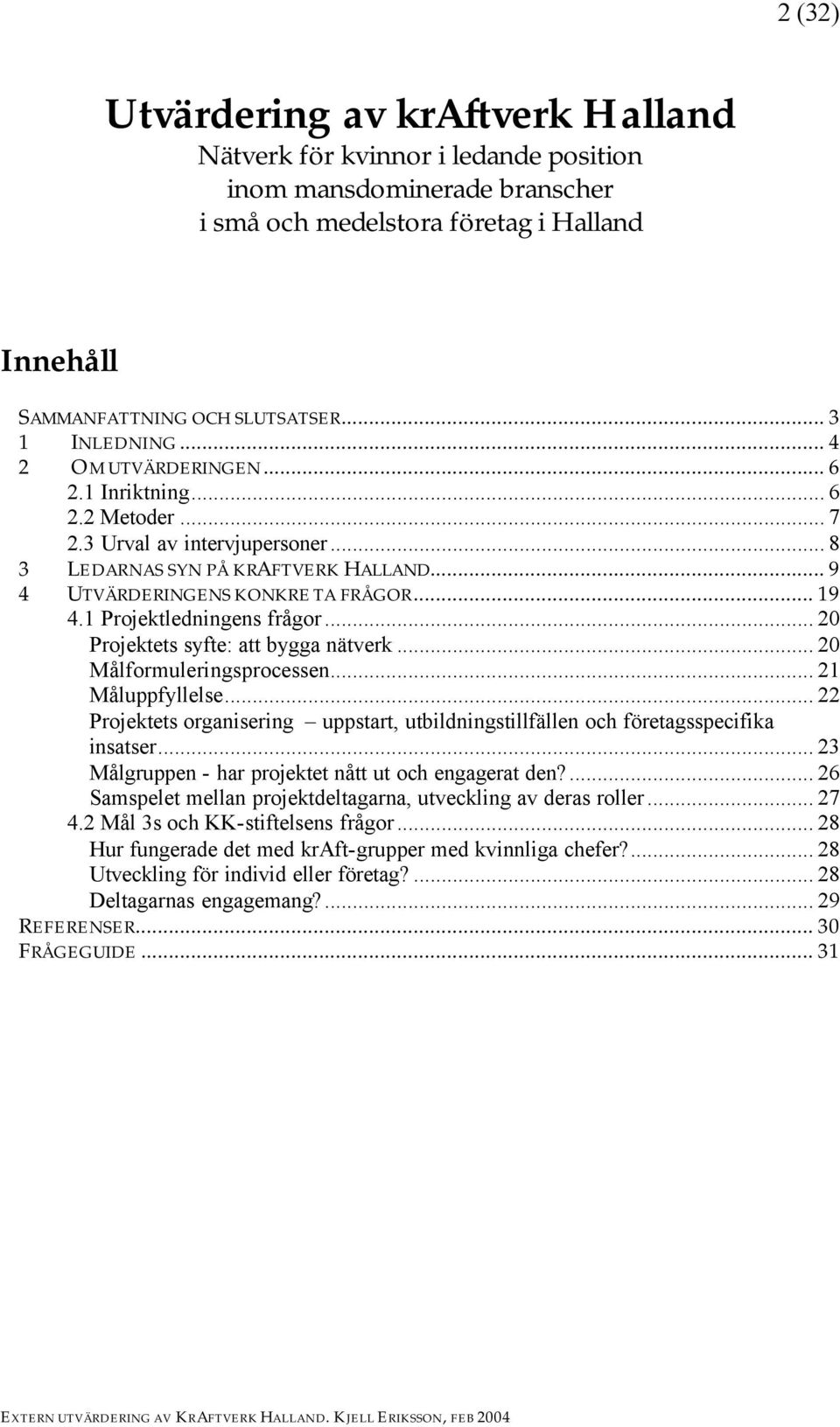 1 Projektledningens frågor... 20 Projektets syfte: att bygga nätverk... 20 Målformuleringsprocessen... 21 Måluppfyllelse.