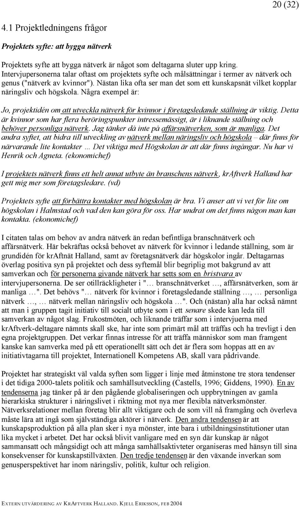 Nästan lika ofta ser man det som ett kunskapsnät vilket kopplar näringsliv och högskola. Några exempel är: Jo, projektidén om att utveckla nätverk för kvinnor i företagsledande ställning är viktig.