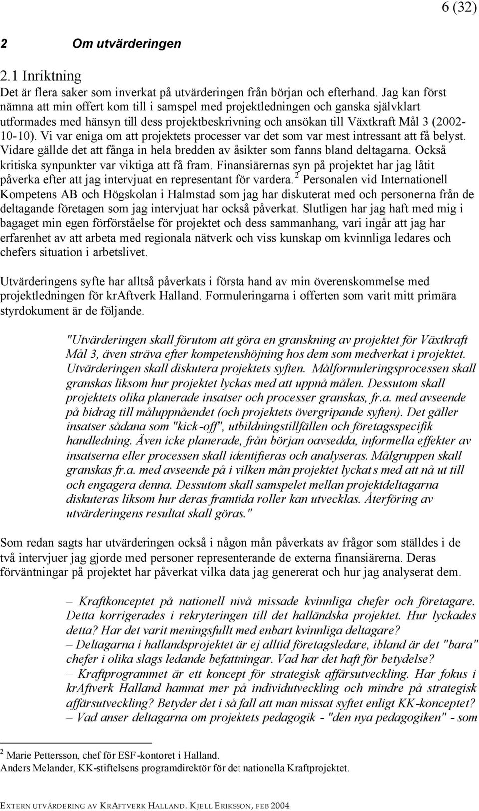 Vi var eniga om att projektets processer var det som var mest intressant att få belyst. Vidare gällde det att fånga in hela bredden av åsikter som fanns bland deltagarna.