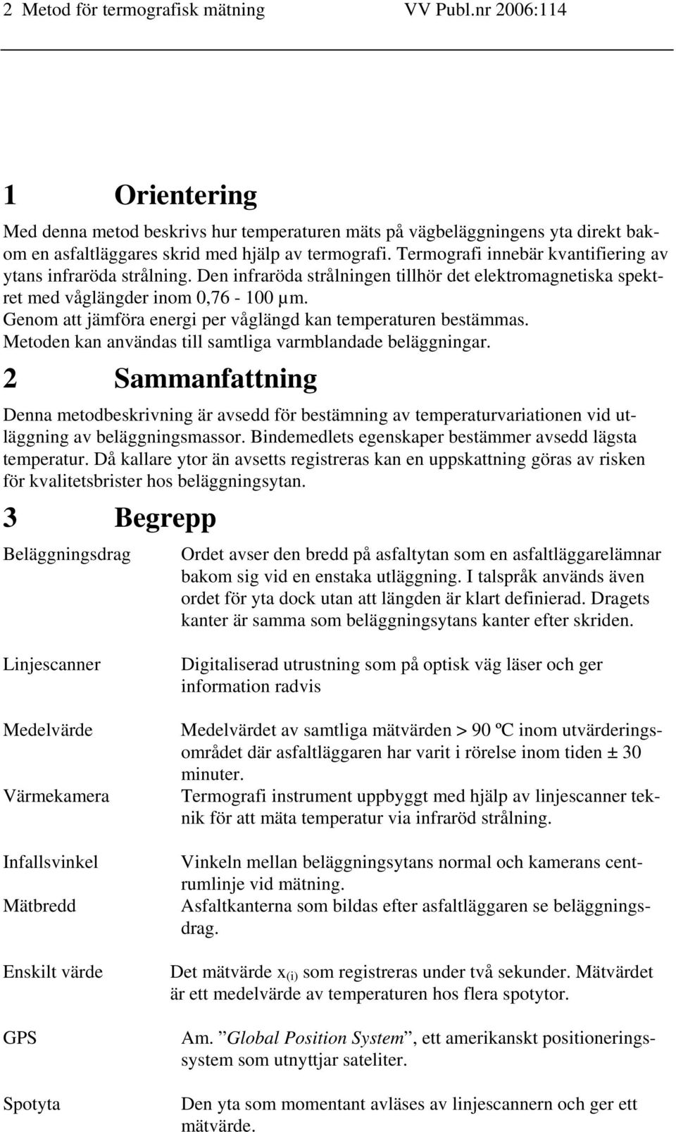 Genom att jämföra energi per våglängd kan temperaturen bestämmas. Metoden kan användas till samtliga varmblandade beläggningar.