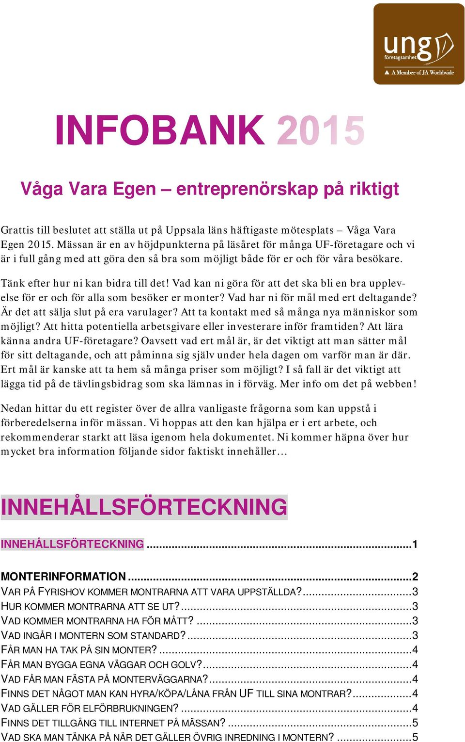 Vad kan ni göra för att det ska bli en bra upplevelse för er och för alla som besöker er monter? Vad har ni för mål med ert deltagande? Är det att sälja slut på era varulager?