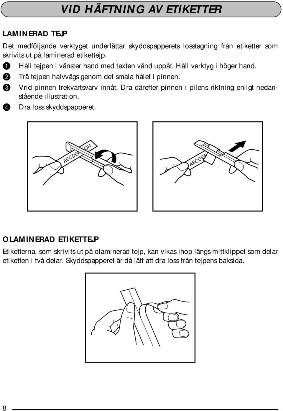 3 Vrid pinnen trekvartsvarv innåt. Dra därefter pinnen i pilens riktning enligt nedanstående illustration. 4 Dra loss skyddspapperet.