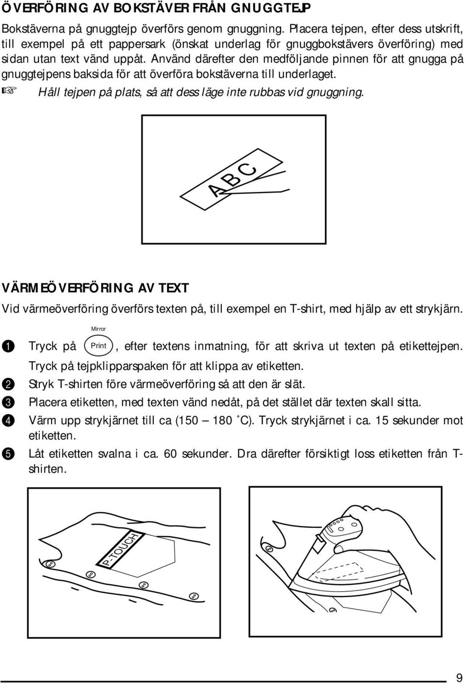 Använd därefter den medföljande pinnen för att gnugga på gnuggtejpens baksida för att överföra bokstäverna till underlaget. Håll tejpen på plats, så att dess läge inte rubbas vid gnuggning.