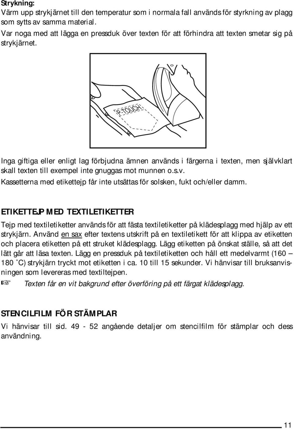 P-TOUCH Inga giftiga eller enligt lag förbjudna ämnen används i färgerna i texten, men självklart skall texten till exempel inte gnuggas mot munnen o.s.v. Kassetterna med etikettejp får inte utsättas för solsken, fukt och/eller damm.