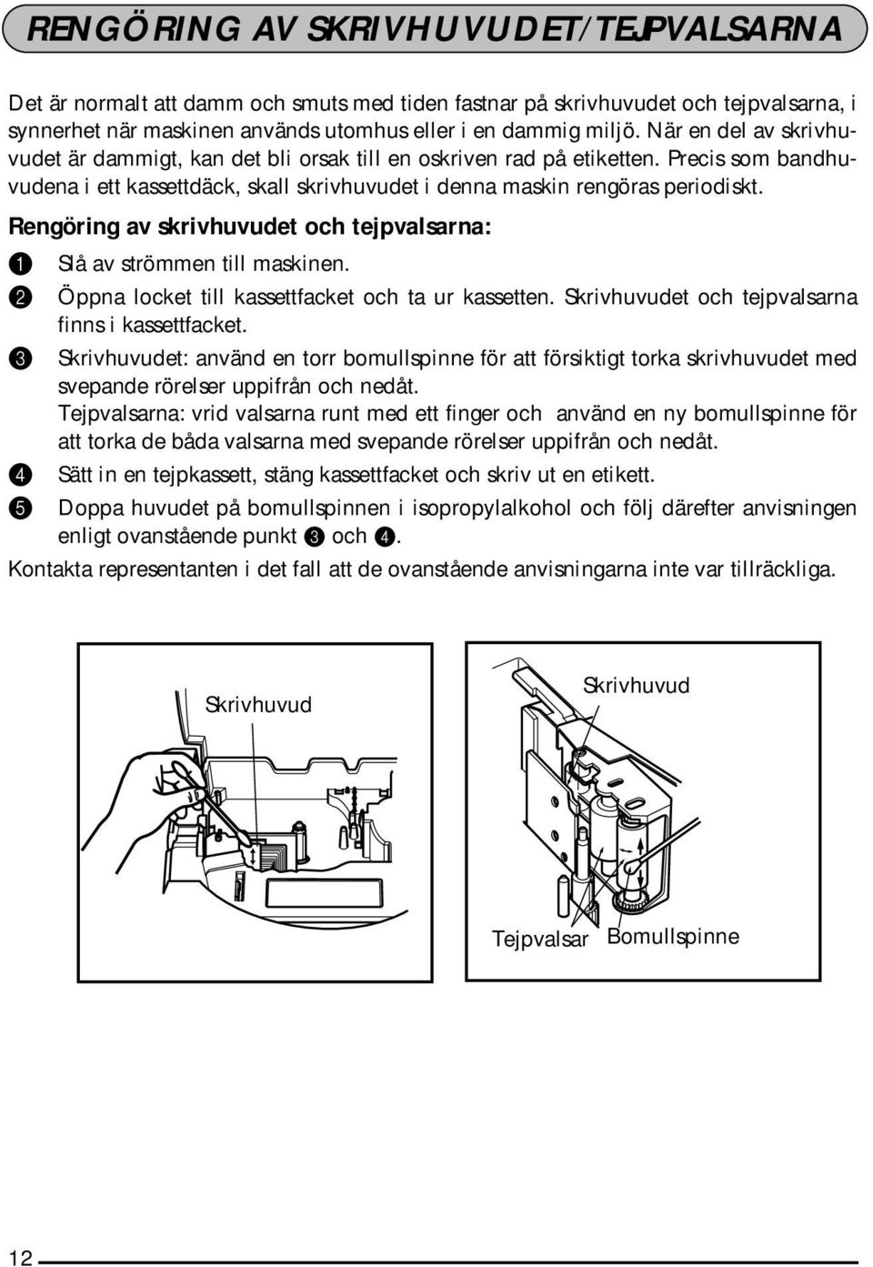 Rengöring av skrivhuvudet och tejpvalsarna: 1 Slå av strömmen till maskinen. 2 Öppna locket till kassettfacket och ta ur kassetten. Skrivhuvudet och tejpvalsarna finns i kassettfacket.