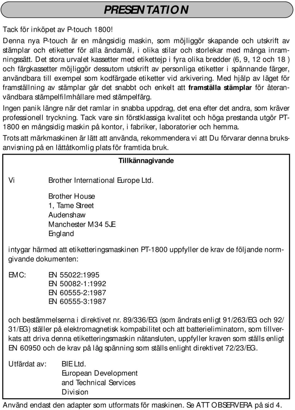 Det stora urvalet kassetter med etikettejp i fyra olika bredder (6, 9, 12 och 18 ) och färgkassetter möjliggör dessutom utskrift av personliga etiketter i spännande färger, användbara till exempel