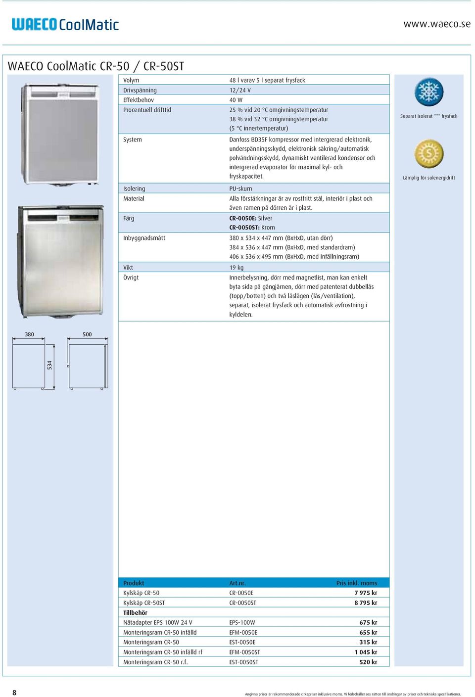 omgivningstemperatur 38 % vid 32 C omgivningstemperatur (5 C innertemperatur) Danfoss BD35F kompressor med intergrerad elektronik, underspänningsskydd, elektronisk säkring/automatisk