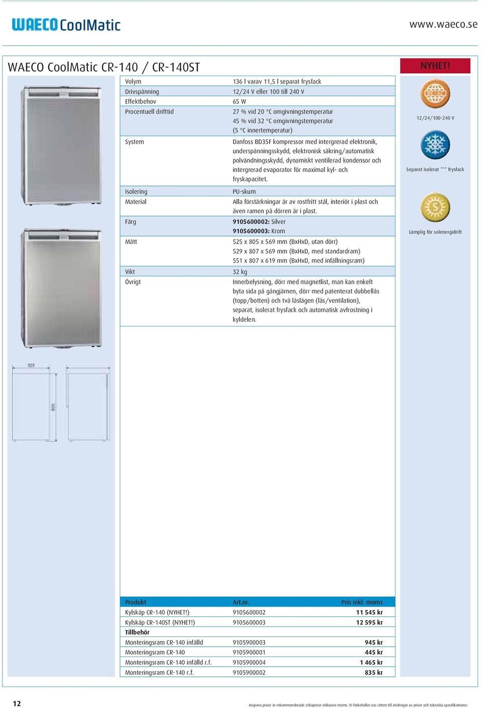 20 C omgivningstemperatur 45 % vid 32 C omgivningstemperatur (5 C innertemperatur) Danfoss BD35F kompressor med intergrerad elektronik, underspänningsskydd, elektronisk säkring/automatisk