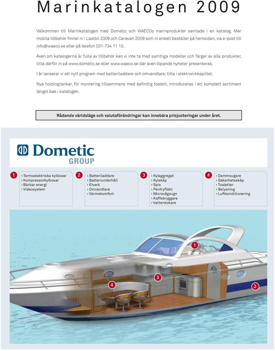 Även om katalogerna är fulla av tillbehör kan vi inte ta med samtliga modeller och färger av alla produkter, titta därför in på www.dometic.se eller www.waeco.se där även löpande nyheter presenteras.