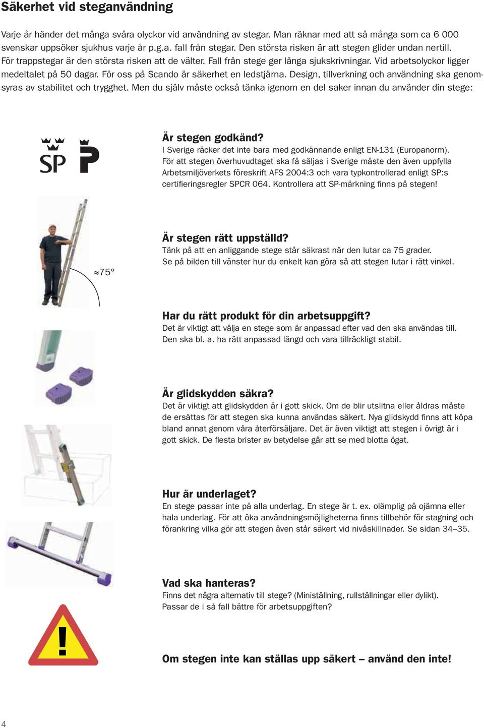 För oss på Scando är säkerhet en ledstjärna. Design, tillverkning och användning ska genomsyras av stabilitet och trygghet.