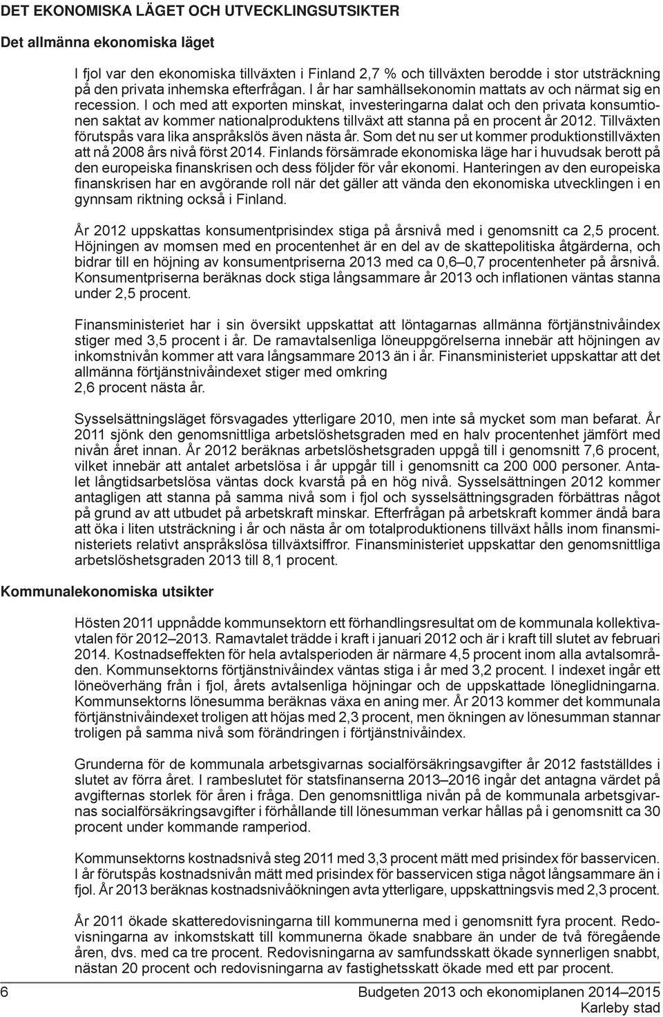 I och med att exporten minskat, investeringarna dalat och den privata konsumtionen saktat av kommer nationalproduktens tillväxt att stanna på en procent år 2012.