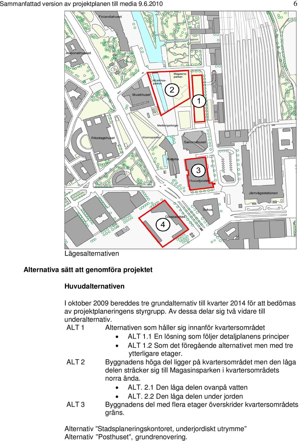 Av dessa delar sig två vidare till underalternativ. ALT 1 Alternativen som håller sig innanför kvartersområdet ALT 1.1 En lösning som följer detaljplanens principer ALT 1.