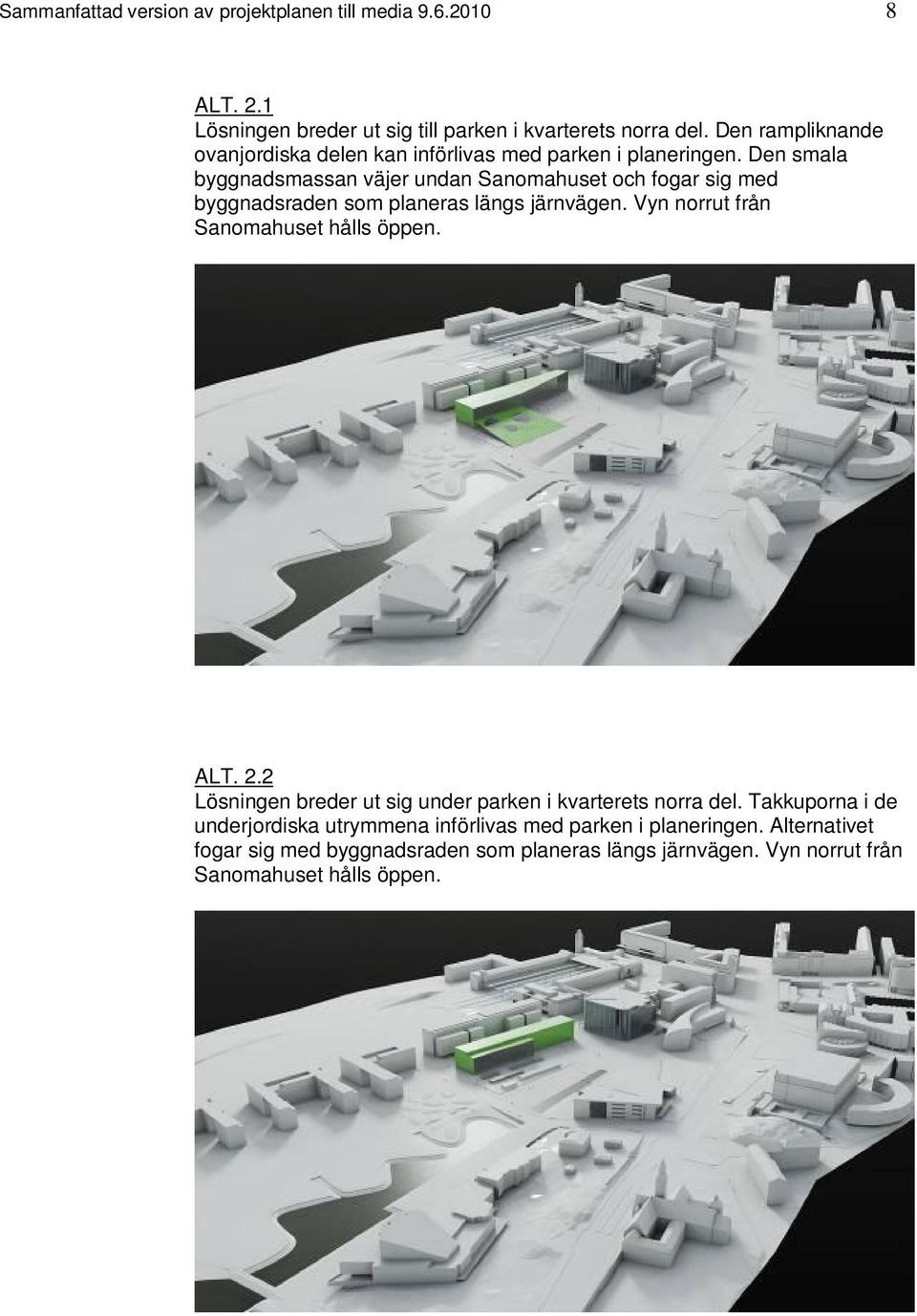 Den smala byggnadsmassan väjer undan Sanomahuset och fogar sig med byggnadsraden som planeras längs järnvägen. Vyn norrut från Sanomahuset hålls öppen.